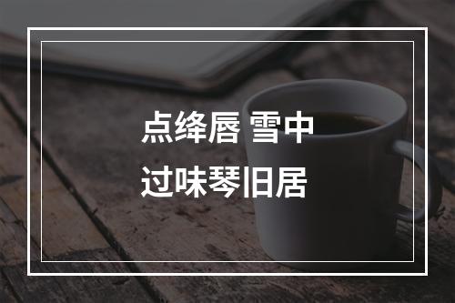 点绛唇 雪中过味琴旧居
