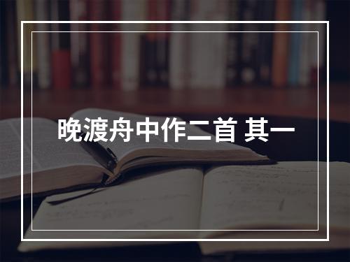 晚渡舟中作二首 其一