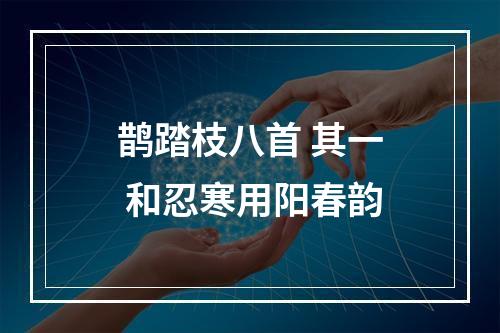 鹊踏枝八首 其一 和忍寒用阳春韵