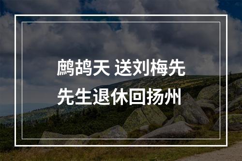 鹧鸪天 送刘梅先先生退休回扬州