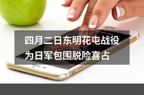 四月二日东明花屯战役为日军包围脱险喜占