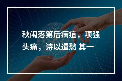 秋闱落第后病疽，项强头痛，诗以遣愁 其一