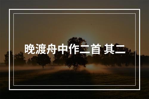 晚渡舟中作二首 其二