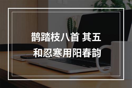 鹊踏枝八首 其五 和忍寒用阳春韵