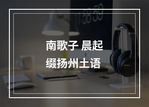 南歌子 晨起缀扬州土语