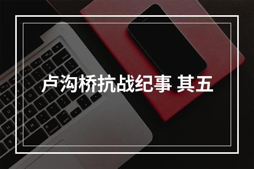 卢沟桥抗战纪事 其五