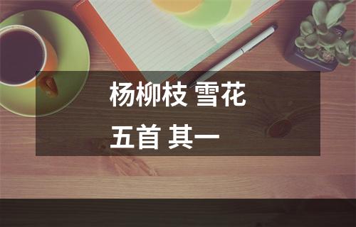 杨柳枝 雪花五首 其一