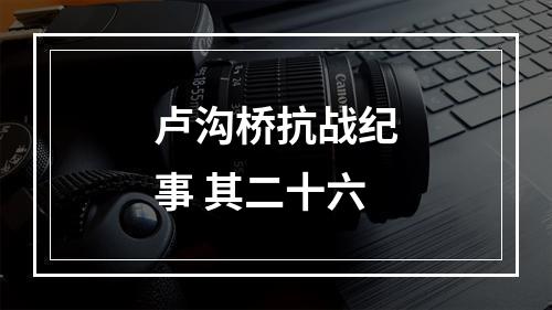 卢沟桥抗战纪事 其二十六