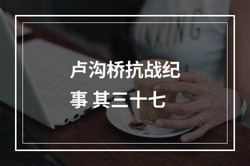 卢沟桥抗战纪事 其三十七