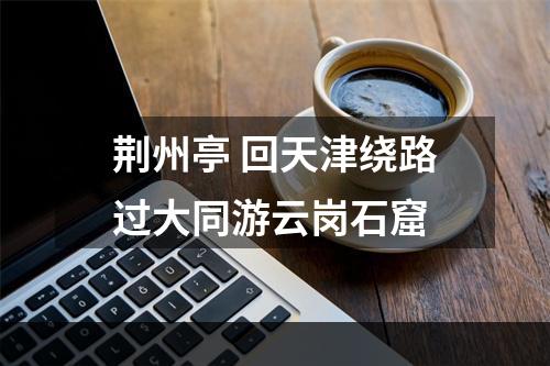 荆州亭 回天津绕路过大同游云岗石窟
