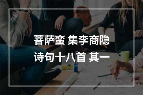 菩萨蛮 集李商隐诗句十八首 其一