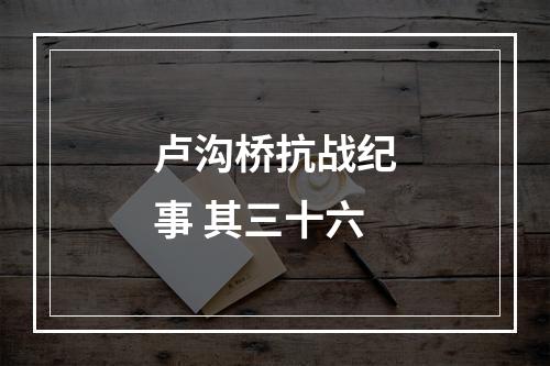 卢沟桥抗战纪事 其三十六