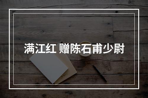 满江红 赠陈石甫少尉