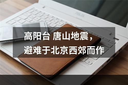 高阳台 唐山地震，避难于北京西郊而作
