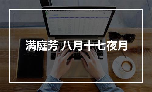 满庭芳 八月十七夜月