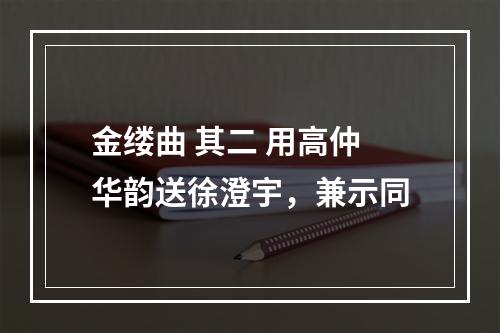 金缕曲 其二 用高仲华韵送徐澄宇，兼示同