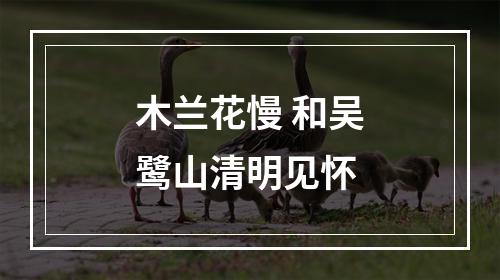 木兰花慢 和吴鹭山清明见怀