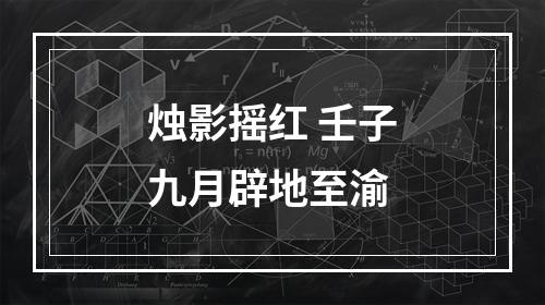 烛影摇红 壬子九月辟地至渝