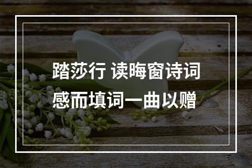踏莎行 读晦窗诗词感而填词一曲以赠