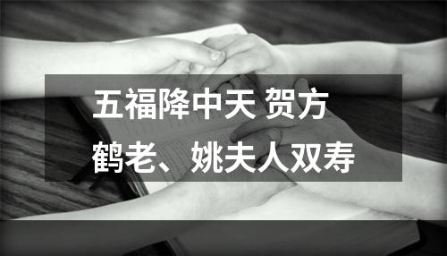 五福降中天 贺方鹤老、姚夫人双寿