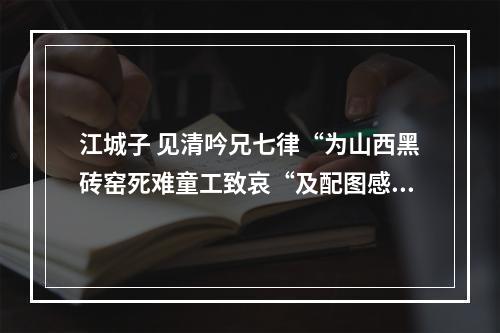 江城子 见清吟兄七律“为山西黑砖窑死难童工致哀“及配图感题