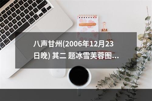 八声甘州(2006年12月23日晚) 其二 题冰雪芙蓉图兼赠诗友