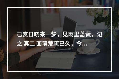 己亥日晓来一梦，见雨里蔷薇，记之 其二 画笔荒疏已久，今又提起，感慨深深