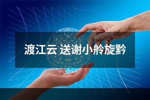 渡江云 送谢小舲旋黔
