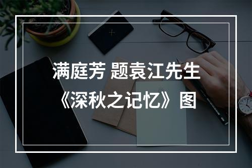 满庭芳 题袁江先生《深秋之记忆》图