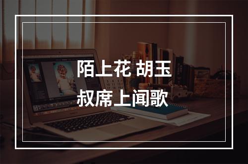 陌上花 胡玉叔席上闻歌