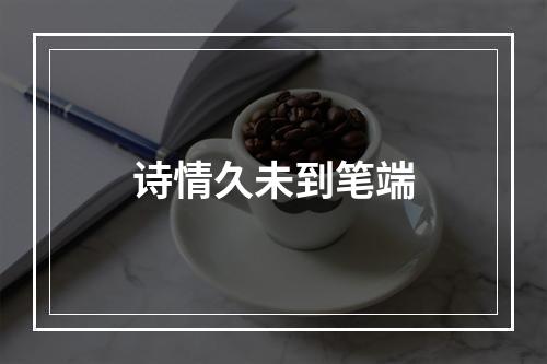 诗情久未到笔端