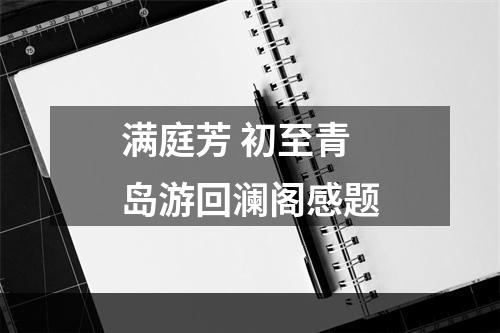 满庭芳 初至青岛游回澜阁感题