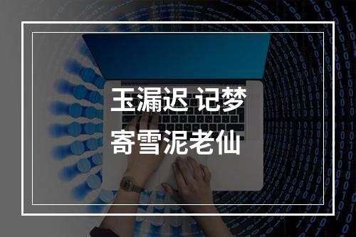 玉漏迟 记梦寄雪泥老仙