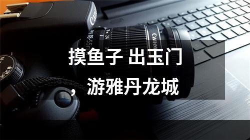 摸鱼子 出玉门，游雅丹龙城