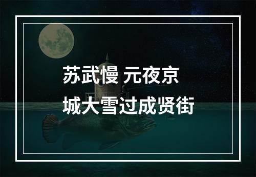 苏武慢 元夜京城大雪过成贤街