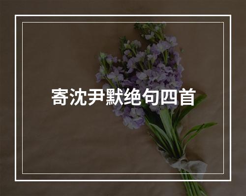 寄沈尹默绝句四首