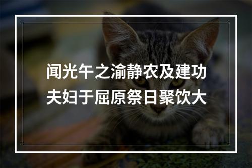 闻光午之渝静农及建功夫妇于屈原祭日聚饮大