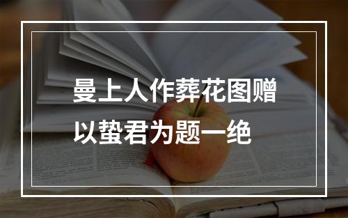 曼上人作葬花图赠以蛰君为题一绝