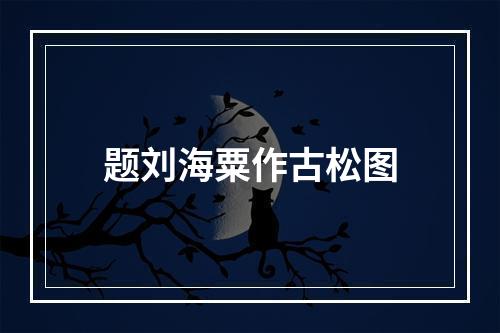 题刘海粟作古松图