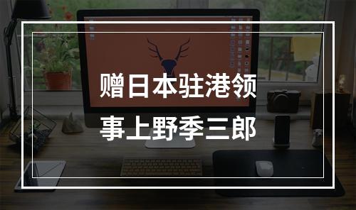 赠日本驻港领事上野季三郎