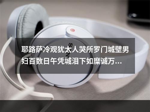 耶路萨冷观犹太人哭所罗门城壁男妇百数日午凭城泪下如糜诚万国所无也惟有教有识故感人深远吾念故国辄为怆然