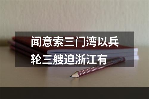 闻意索三门湾以兵轮三艘迫浙江有