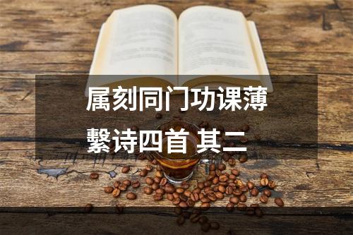 属刻同门功课薄繫诗四首 其二