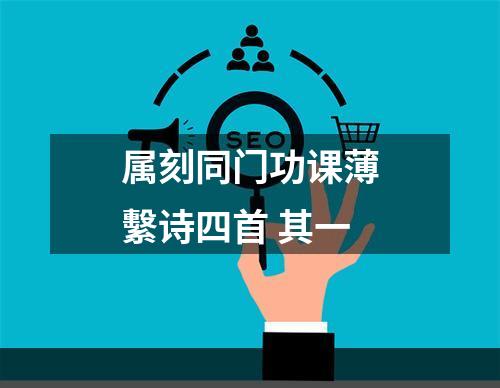 属刻同门功课薄繫诗四首 其一