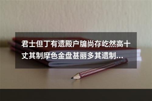 君士但丁有遗殿户牖尚存屹然高十丈其制摩色金盘甚丽多其遗制吾曾购得之