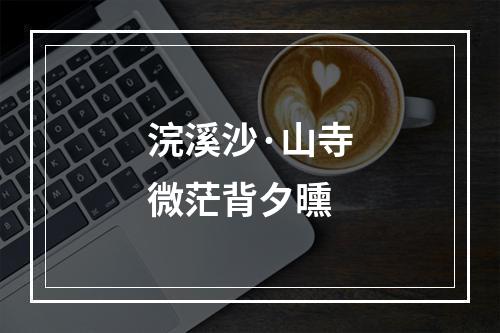浣溪沙·山寺微茫背夕曛