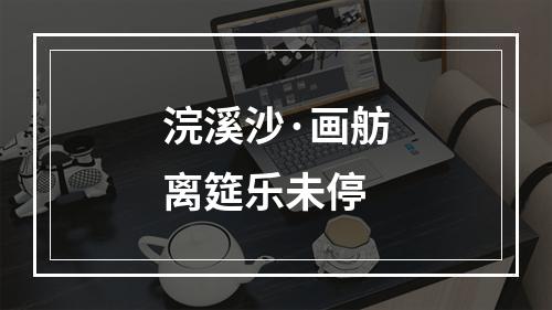 浣溪沙·画舫离筵乐未停