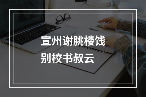 宣州谢脁楼饯别校书叔云