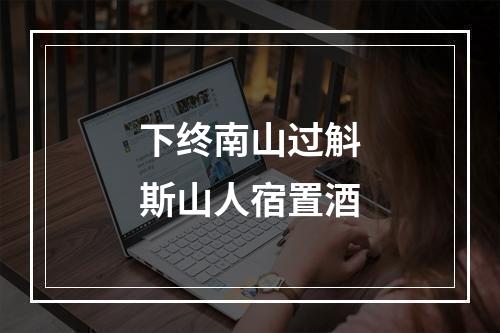 下终南山过斛斯山人宿置酒