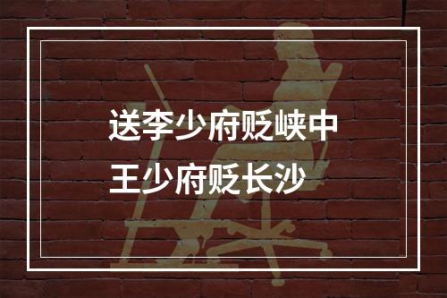 送李少府贬峡中王少府贬长沙